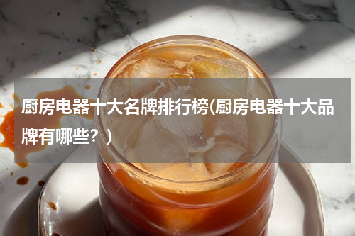 厨房电器十大名牌排行榜(厨房电器十大品牌有哪些？)