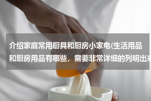 介绍家庭常用厨具和厨房小家电(生活用品和厨房用品有哪些，需要非常详细的列明出来)
