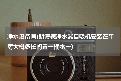 净水设备间(朗诗德净水器自吸机安装在平房大概多长间置一桶水一)