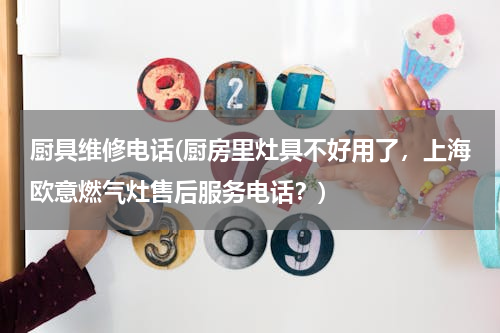 厨具维修电话(厨房里灶具不好用了，上海欧意燃气灶售后服务电话？)