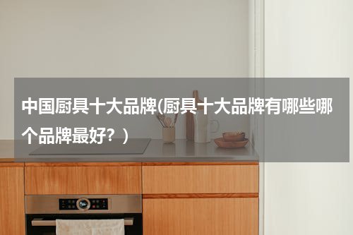中国厨具十大品牌(厨具十大品牌有哪些哪个品牌最好？)