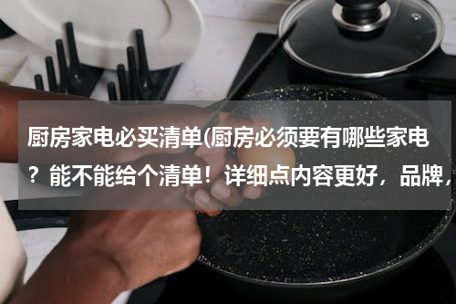 厨房家电必买清单(厨房必须要有哪些家电？能不能给个清单！详细点内容更好，品牌，型号，价格等等)