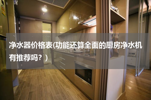 净水器价格表(功能还算全面的厨房净水机有推荐吗？)