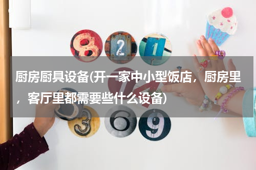 厨房厨具设备(开一家中小型饭店，厨房里，客厅里都需要些什么设备)