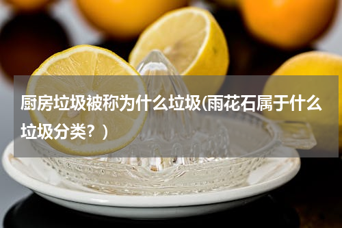 厨房垃圾被称为什么垃圾(雨花石属于什么垃圾分类？)