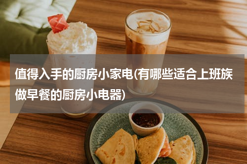 值得入手的厨房小家电(有哪些适合上班族做早餐的厨房小电器)