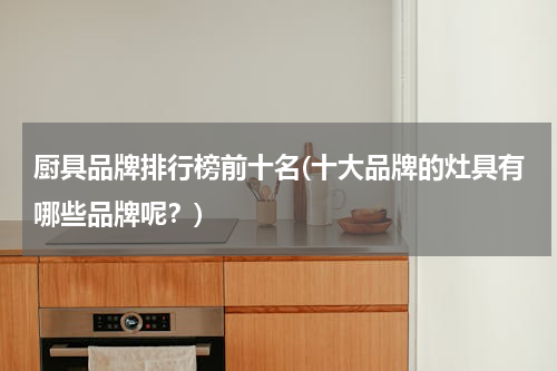 厨具品牌排行榜前十名(十大品牌的灶具有哪些品牌呢？)