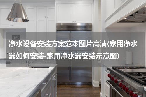 净水设备安装方案范本图片高清(家用净水器如何安装-家用净水器安装示意图)