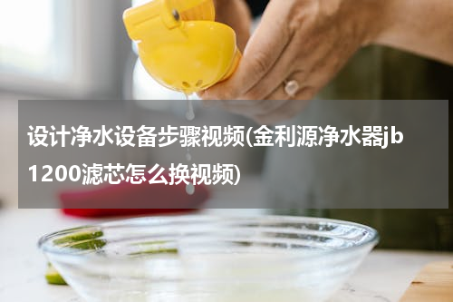 设计净水设备步骤视频(金利源净水器jb1200滤芯怎么换视频)