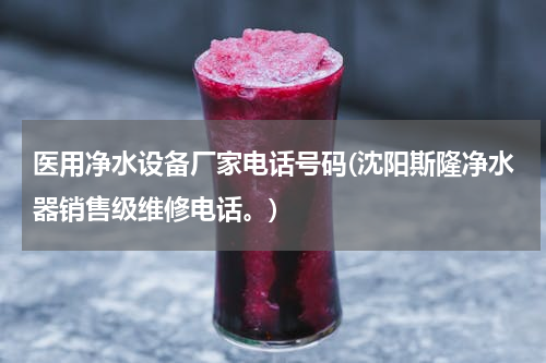 医用净水设备厂家电话号码(沈阳斯隆净水器销售级维修电话。)