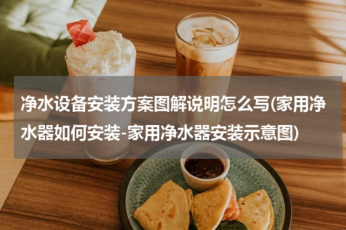 净水设备安装方案图解说明怎么写(家用净水器如何安装-家用净水器安装示意图)