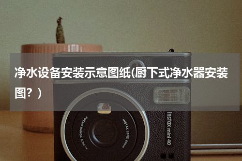 净水设备安装示意图纸(厨下式净水器安装图？)