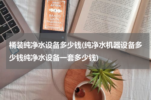 桶装纯净水设备多少钱(纯净水机器设备多少钱纯净水设备一套多少钱)