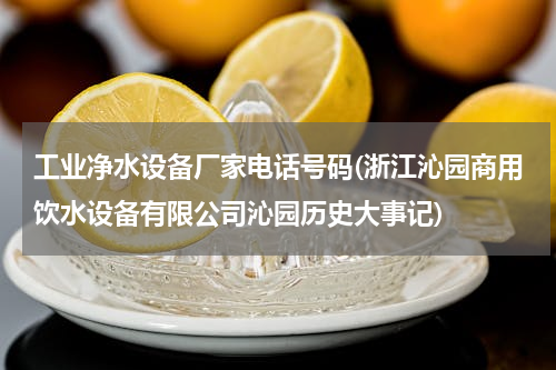 工业净水设备厂家电话号码(浙江沁园商用饮水设备有限公司沁园历史大事记)