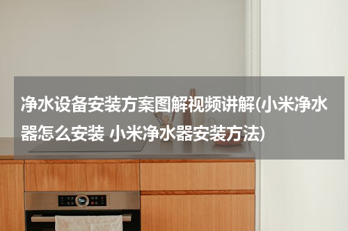 净水设备安装方案图解视频讲解(小米净水器怎么安装 小米净水器安装方法)