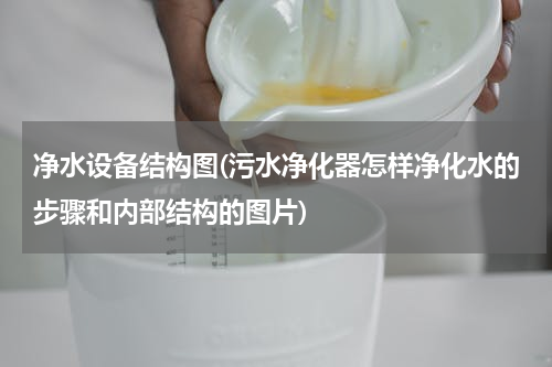 净水设备结构图(污水净化器怎样净化水的步骤和内部结构的图片)