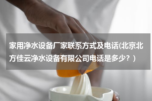 家用净水设备厂家联系方式及电话(北京北方佳云净水设备有限公司电话是多少？)