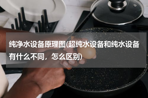 纯净水设备原理图(超纯水设备和纯水设备有什么不同，怎么区别)