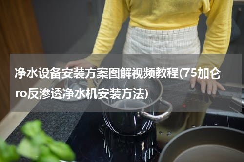 净水设备安装方案图解视频教程(75加仑ro反渗透净水机安装方法)