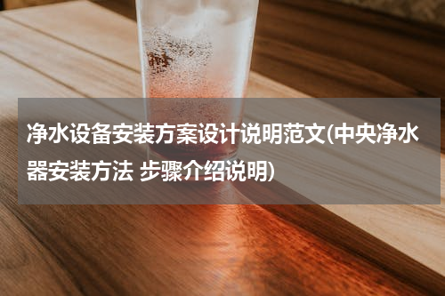 净水设备安装方案设计说明范文(中央净水器安装方法 步骤介绍说明)