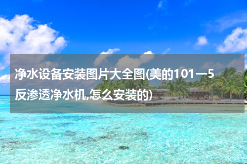 净水设备安装图片大全图(美的101一5反渗透净水机,怎么安装的)
