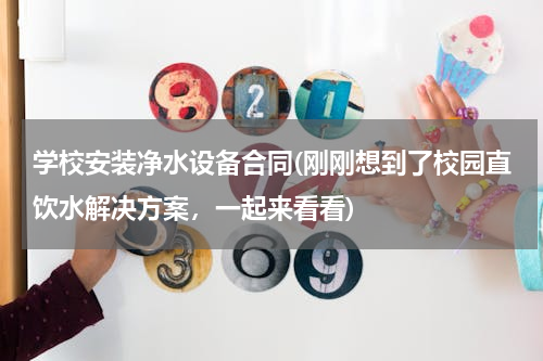 学校安装净水设备合同(刚刚想到了校园直饮水解决方案，一起来看看)