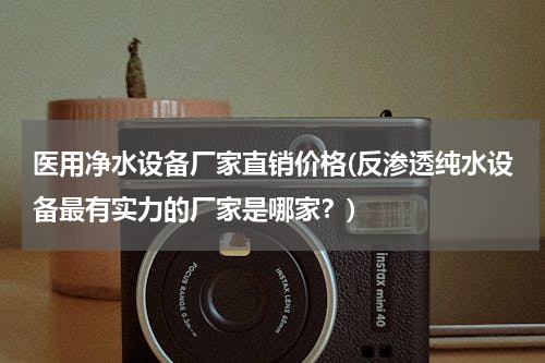 医用净水设备厂家直销价格(反渗透纯水设备最有实力的厂家是哪家？)