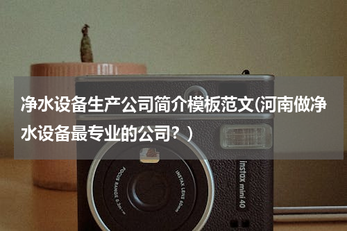 净水设备生产公司简介模板范文(河南做净水设备最专业的公司？)