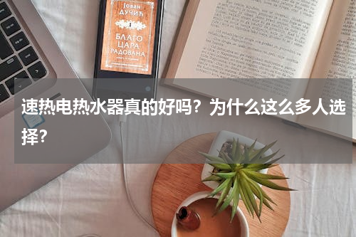 速热电热水器真的好吗？为什么这么多人选择？