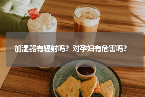 加湿器有辐射吗？对孕妇有危害吗？
