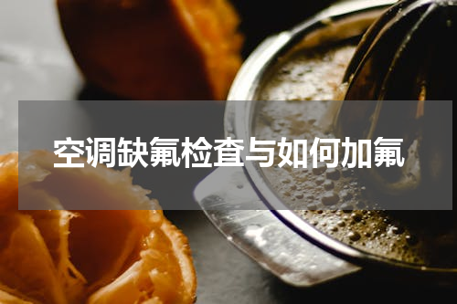 空调缺氟检査与如何加氟
