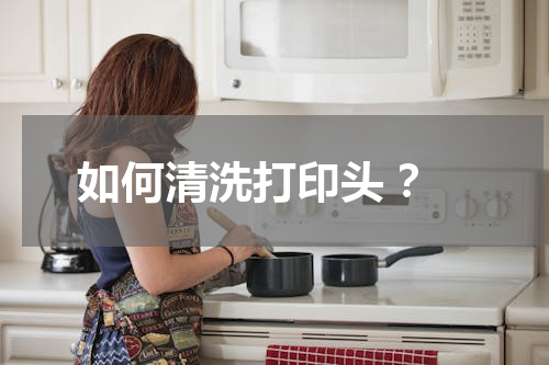 如何清洗打印头 ？