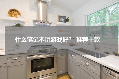 什么笔记本玩游戏好？ 推荐十款