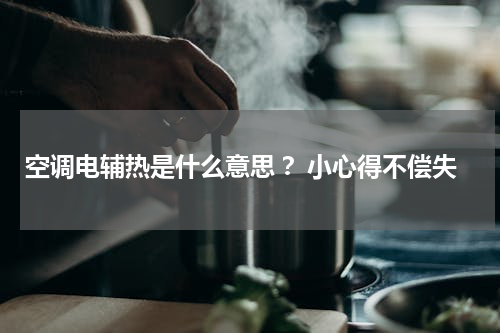空调电辅热是什么意思 ？小心得不偿失