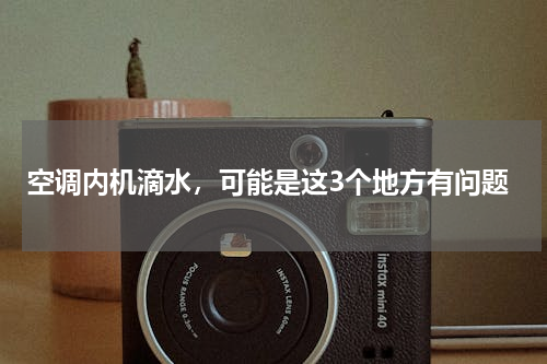 空调内机滴水，可能是这3个地方有问题