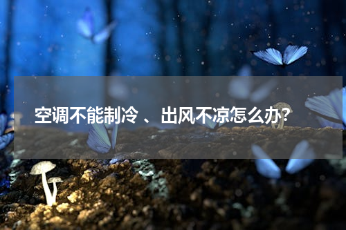 空调不能制冷 、出风不凉怎么办？