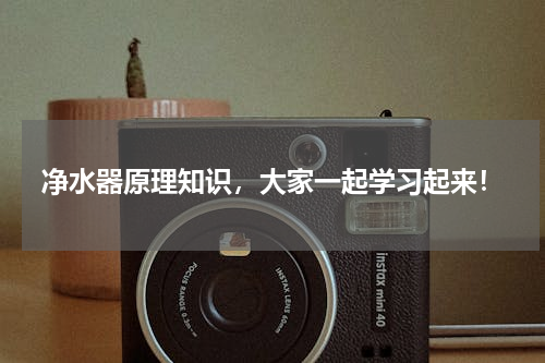 净水器原理知识，大家一起学习起来！