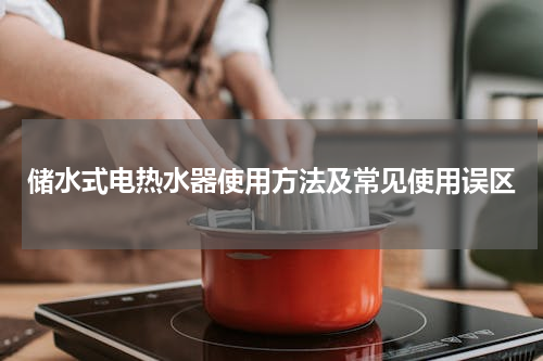 储水式电热水器使用方法及常见使用误区