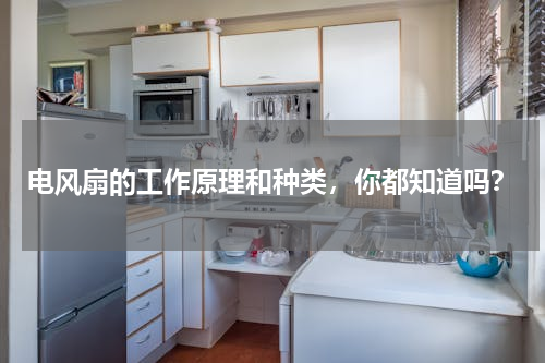 电风扇的工作原理和种类，你都知道吗？