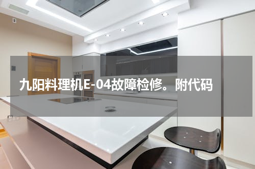 九阳料理机E-04故障检修。附代码