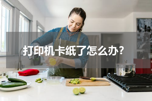 打印机卡纸了怎么办？