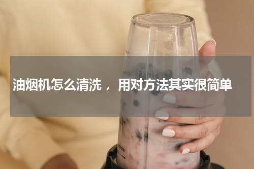 油烟机怎么清洗 ，用对方法其实很简单