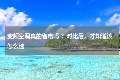 变频空调真的省电吗 ？对比后，才知道该怎么选