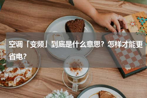 空调「变频」到底是什么意思？怎样才能更省电？