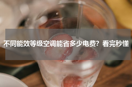 不同能效等级空调能省多少电费？看完秒懂