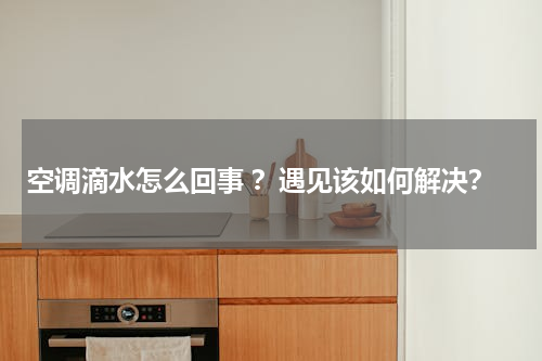 空调滴水怎么回事 ？遇见该如何解决？