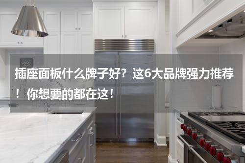 插座面板什么牌子好？这6大品牌强力推荐！你想要的都在这！