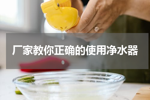 厂家教你正确的使用净水器