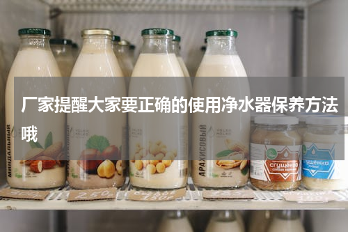 厂家提醒大家要正确的使用净水器保养方法哦