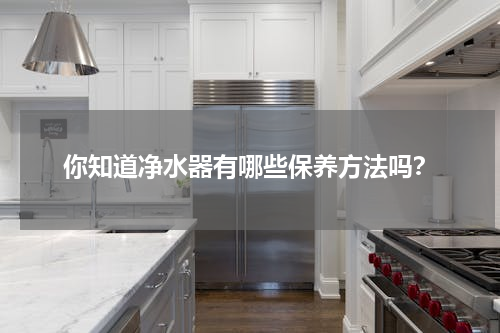 你知道净水器有哪些保养方法吗？